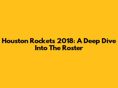 Houston Rockets 2018: A Deep Dive Into The Roster