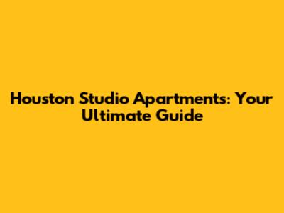 Houston Studio Apartments: Your Ultimate Guide