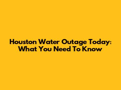 Houston Water Outage Today: What You Need To Know