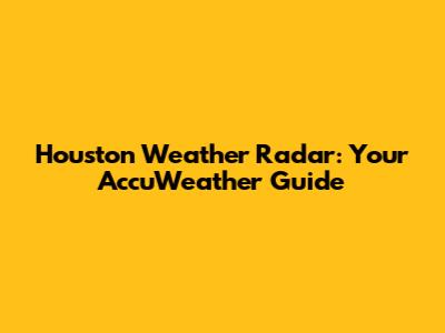 Houston Weather Radar: Your AccuWeather Guide