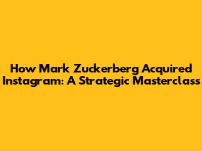 How Mark Zuckerberg Acquired Instagram: A Strategic Masterclass