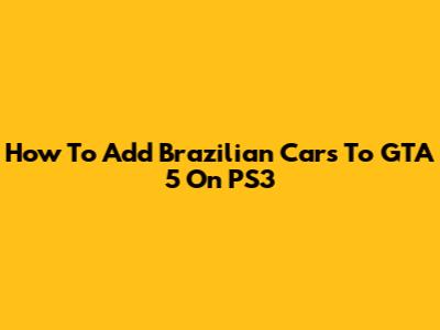 How To Add Brazilian Cars To GTA 5 On PS3