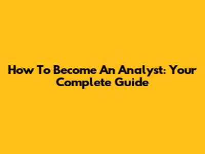 How To Become An Analyst: Your Complete Guide