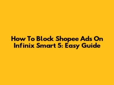 How To Block Shopee Ads On Infinix Smart 5: Easy Guide