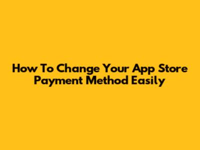 How To Change Your App Store Payment Method Easily