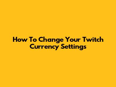 How To Change Your Twitch Currency Settings