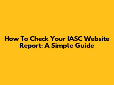 How To Check Your IASC Website Report: A Simple Guide