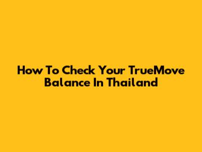 How To Check Your TrueMove Balance In Thailand