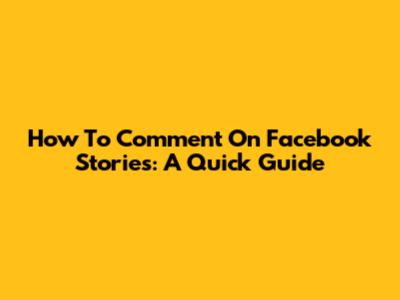 How To Comment On Facebook Stories: A Quick Guide