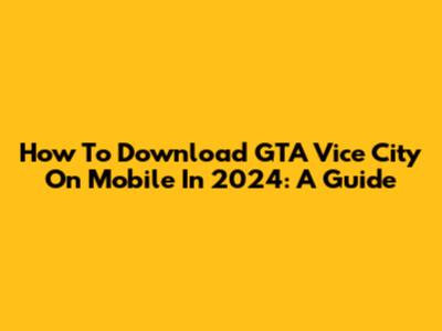 How To Download GTA Vice City On Mobile In 2024: A Guide