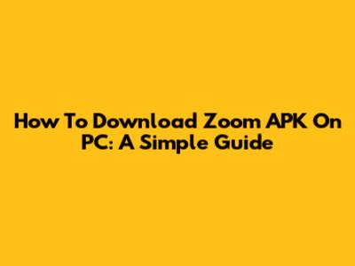 How To Download Zoom APK On PC: A Simple Guide