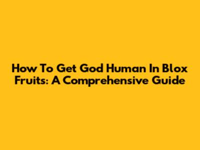 How To Get God Human In Blox Fruits: A Comprehensive Guide