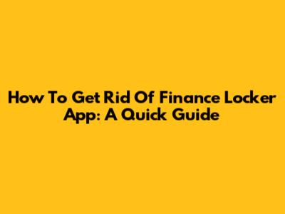 How To Get Rid Of Finance Locker App: A Quick Guide