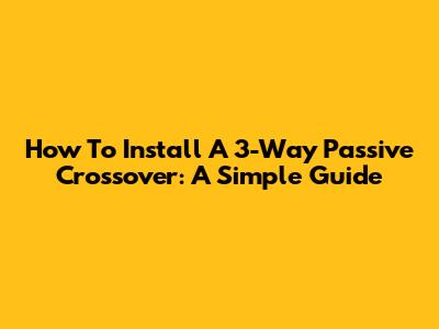 How To Install A 3-Way Passive Crossover: A Simple Guide