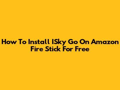 How To Install ISky Go On Amazon Fire Stick For Free