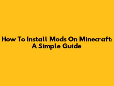 How To Install Mods On Minecraft: A Simple Guide