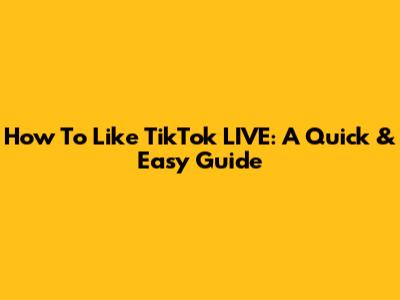 How To Like TikTok LIVE: A Quick & Easy Guide
