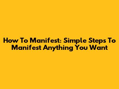 How To Manifest: Simple Steps To Manifest Anything You Want