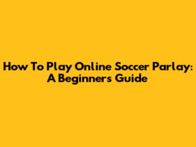 How To Play Online Soccer Parlay: A Beginner's Guide