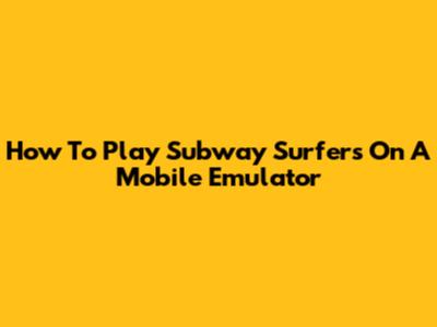 How To Play Subway Surfers On A Mobile Emulator