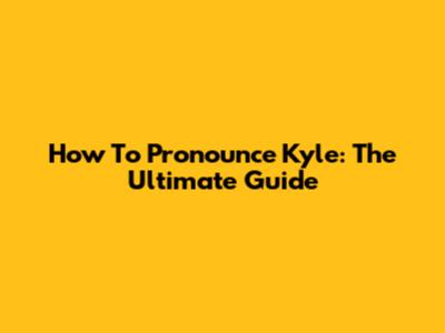 How To Pronounce Kyle: The Ultimate Guide