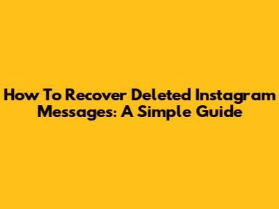 How To Recover Deleted Instagram Messages: A Simple Guide