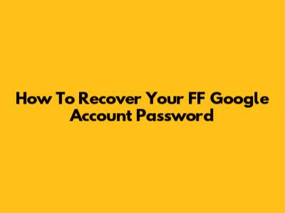 How To Recover Your FF Google Account Password