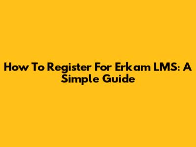 How To Register For Erkam LMS: A Simple Guide