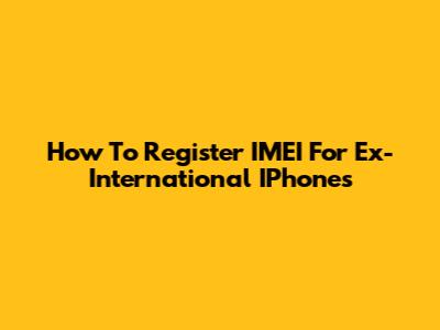 How To Register IMEI For Ex-International IPhones