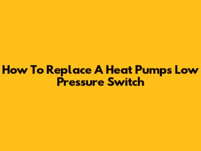 How To Replace A Heat Pump's Low Pressure Switch