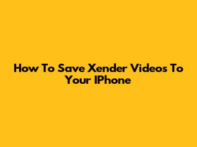 How To Save Xender Videos To Your IPhone