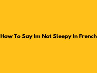 How To Say "I'm Not Sleepy" In French