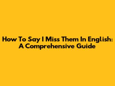 How To Say 'I Miss Them' In English: A Comprehensive Guide