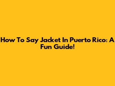 How To Say 'Jacket' In Puerto Rico: A Fun Guide!