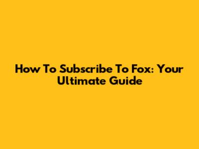 How To Subscribe To Fox: Your Ultimate Guide
