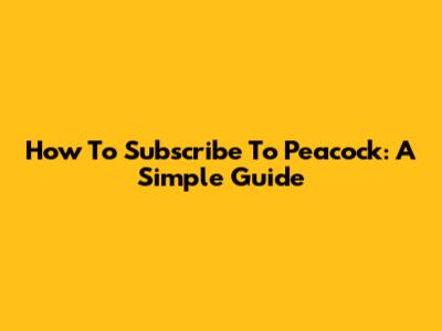 How To Subscribe To Peacock: A Simple Guide