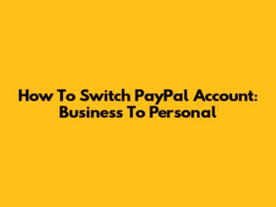 How To Switch PayPal Account: Business To Personal