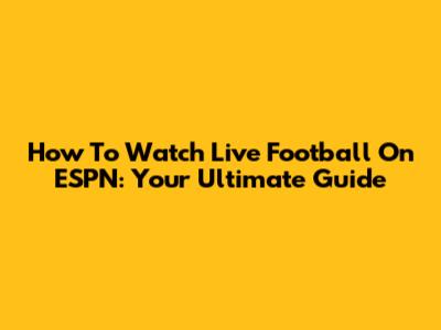 How To Watch Live Football On ESPN: Your Ultimate Guide