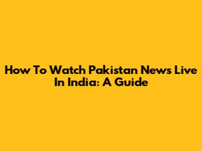 How To Watch Pakistan News Live In India: A Guide