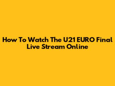 How To Watch The U21 EURO Final Live Stream Online