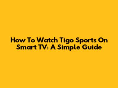 How To Watch Tigo Sports On Smart TV: A Simple Guide