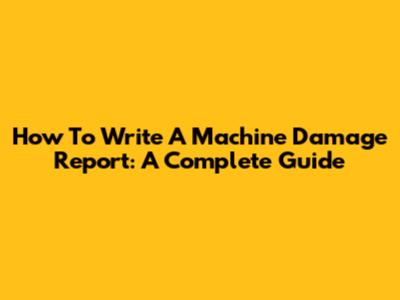 How To Write A Machine Damage Report: A Complete Guide