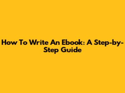 How To Write An Ebook: A Step-by-Step Guide