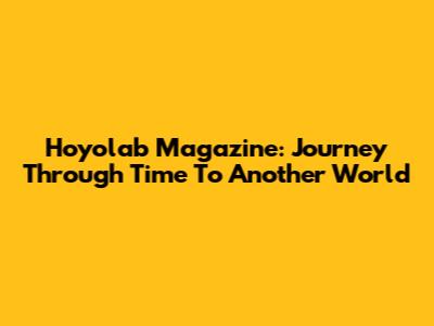 Hoyolab Magazine: Journey Through Time To Another World