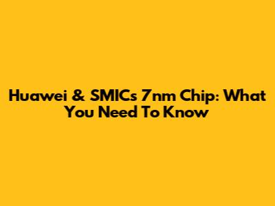 Huawei & SMIC's 7nm Chip: What You Need To Know