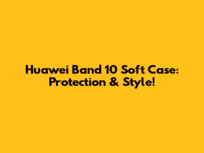 Huawei Band 10 Soft Case: Protection & Style!