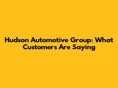 Hudson Automotive Group: What Customers Are Saying