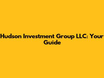 Hudson Investment Group LLC: Your Guide