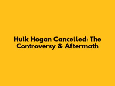 Hulk Hogan Cancelled: The Controversy & Aftermath