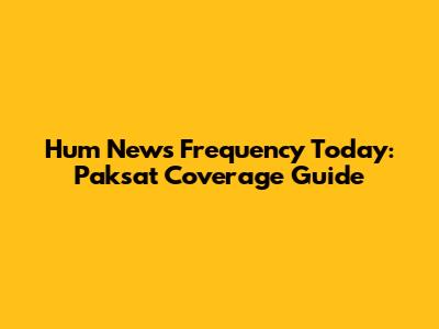 Hum News Frequency Today: Paksat Coverage Guide